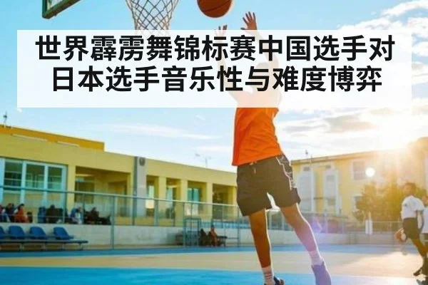 世界霹雳舞锦标赛中国选手对日本选手音乐性与难度博弈