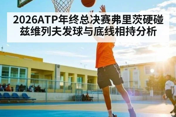 2026ATP年终总决赛弗里茨硬碰兹维列夫发球与底线相持分析